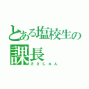 とある塩校生の課長（ささじゅん）