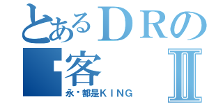 とあるＤＲの顾客Ⅱ（永远都是ＫＩＮＧ）