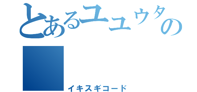 とあるユユウタの    （イキスギコード）