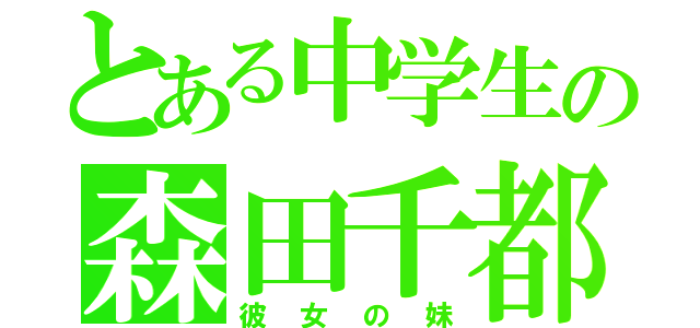 とある中学生の森田千都（彼女の妹）