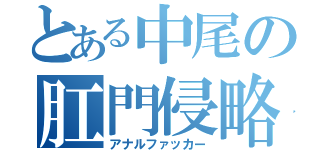 とある中尾の肛門侵略（アナルファッカー）