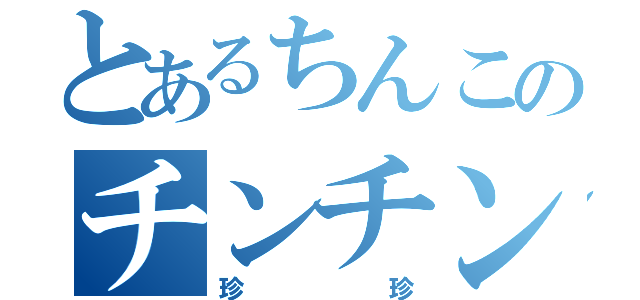 とあるちんこのチンチン（珍珍）