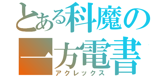 とある科魔の一方電書（アクレックス）