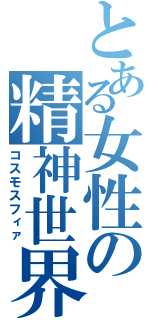 とある女性の精神世界（コスモスフィァ）