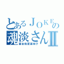 とあるＪＯＫＥＲの魂淡さんⅡ（喜吉他更喜妹子）