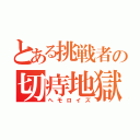 とある挑戦者の切痔地獄（ヘモロイズ）