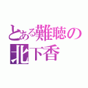 とある難聴の北下香（）