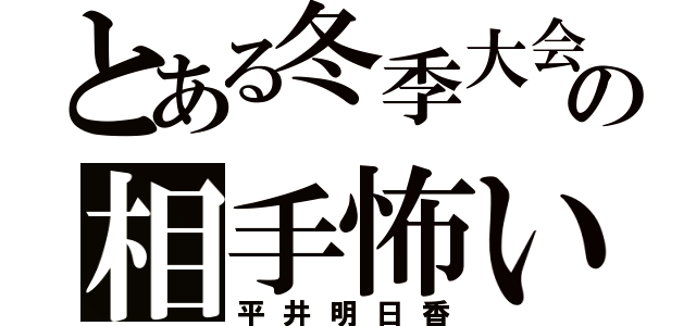 とある冬季大会の相手怖い（平井明日香）