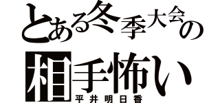 とある冬季大会の相手怖い（平井明日香）