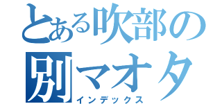 とある吹部の別マオタ（インデックス）