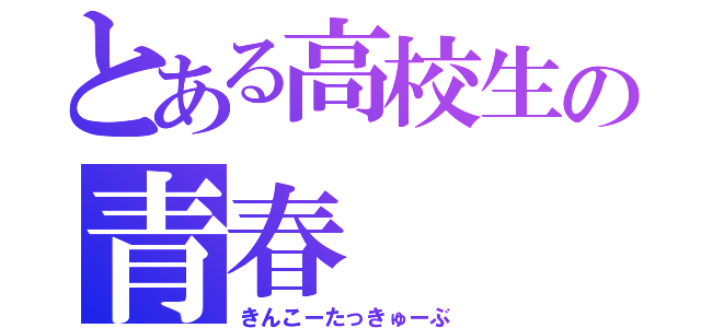 とある高校生の青春（きんこーたっきゅーぶ）