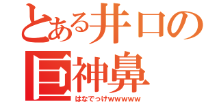 とある井口の巨神鼻（はなでっけｗｗｗｗｗ）