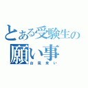 とある受験生の願い事（台風来い）