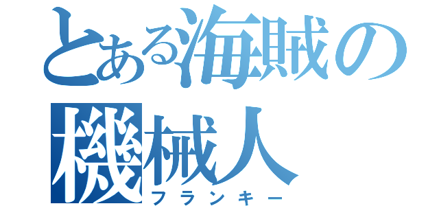 とある海賊の機械人（フランキー）