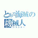 とある海賊の機械人（フランキー）