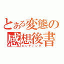 とある変態の感想後書（エンディング）