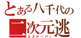 とある八千代の二次元逃人（エスケーパー）