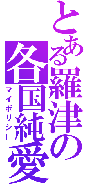 とある羅津の各国純愛（マイポリシー）