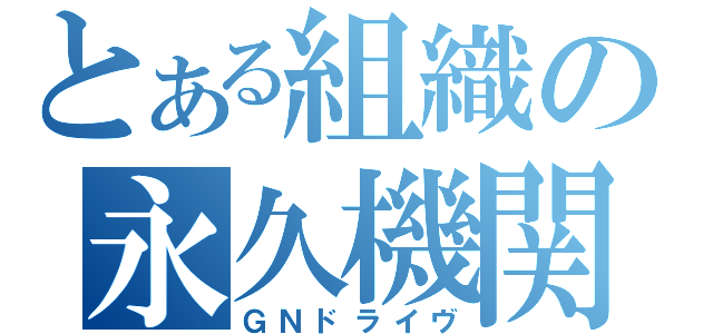 とある組織の永久機関（ＧＮドライヴ）