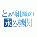 とある組織の永久機関（ＧＮドライヴ）