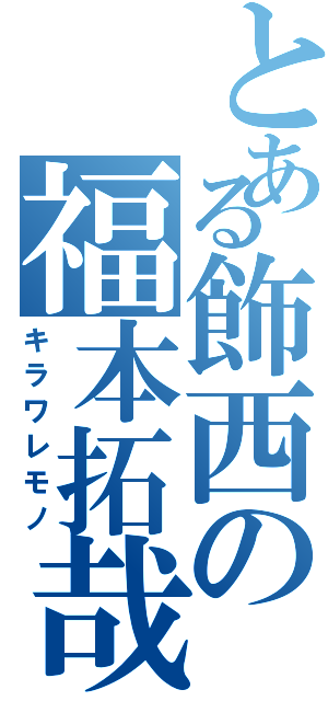 とある飾西の福本拓哉（キラワレモノ）