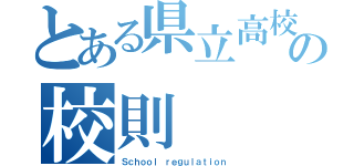 とある県立高校の校則（Ｓｃｈｏｏｌ ｒｅｇｕｌａｔｉｏｎ）