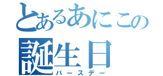 とあるあにこの誕生日（バースデー）