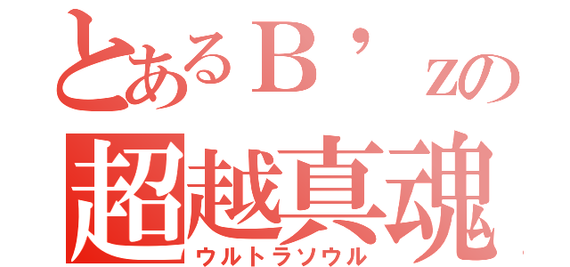 とあるＢ\'ｚの超越真魂（ウルトラソウル）