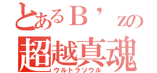 とあるＢ\'ｚの超越真魂（ウルトラソウル）