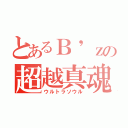 とあるＢ\'ｚの超越真魂（ウルトラソウル）