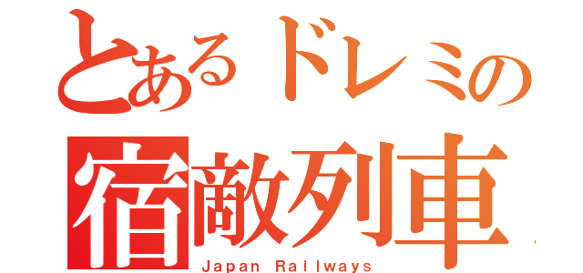 とあるドレミの宿敵列車（Ｊａｐａｎ Ｒａｉｌｗａｙｓ）