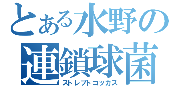 とある水野の連鎖球菌（ストレプトコッカス）