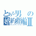 とある男の婚約指輪Ⅱ（インデックス）