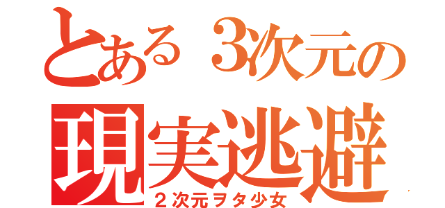 とある３次元の現実逃避（２次元ヲタ少女）