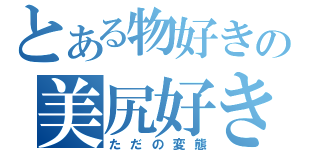 とある物好きの美尻好き（ただの変態）