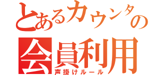 とあるカウンターの会員利用促進（声掛けルール）