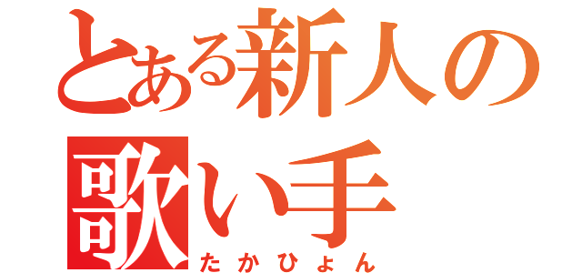 とある新人の歌い手（たかひょん）