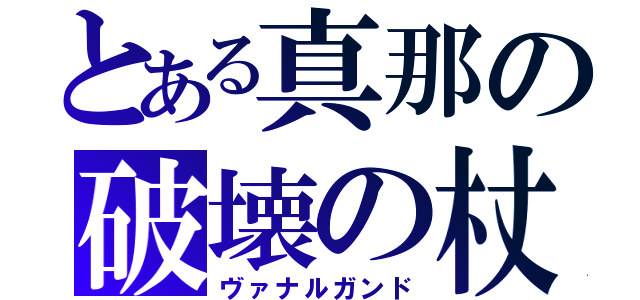 とある真那の破壊の杖（ヴァナルガンド）