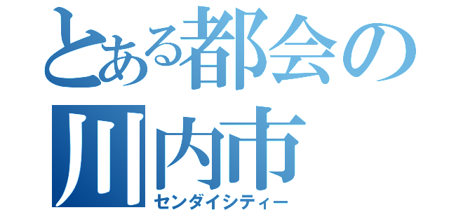 とある都会の川内市（センダイシティー）