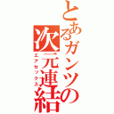 とあるガンツの次元連結（エアセックス）