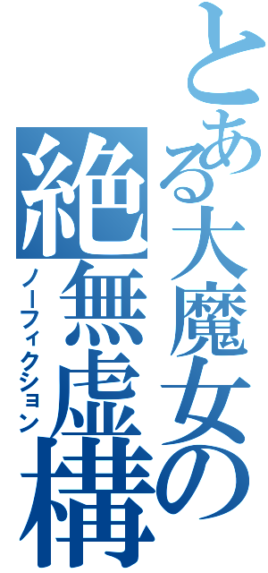 とある大魔女の絶無虚構（ノーフィクション）