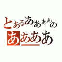 とあるああああああああああああああああああああああああああああああああああああああああああああああああのあああああああああああああああああああああああああああああああ（あああああああああああああああああああああああああああ）