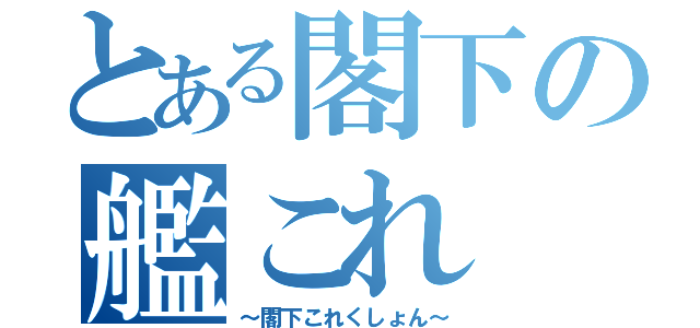 とある閣下の艦これ（～閣下これくしょん～）