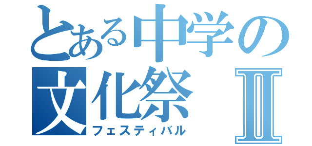 とある中学の文化祭Ⅱ（フェスティバル）