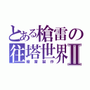 とある槍雷の往塔世界Ⅱ（槍雷製作）