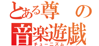 とある尊の音楽遊戯（チュー二ズム）