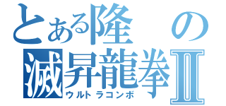 とある隆の滅昇龍拳Ⅱ（ウルトラコンボ）