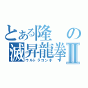 とある隆の滅昇龍拳Ⅱ（ウルトラコンボ）