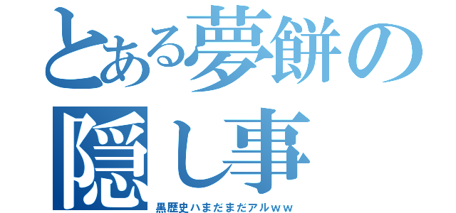 とある夢餅の隠し事（黒歴史ハまだまだアルｗｗ）