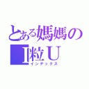 とある媽媽のＩ粒Ｕ（インデックス）